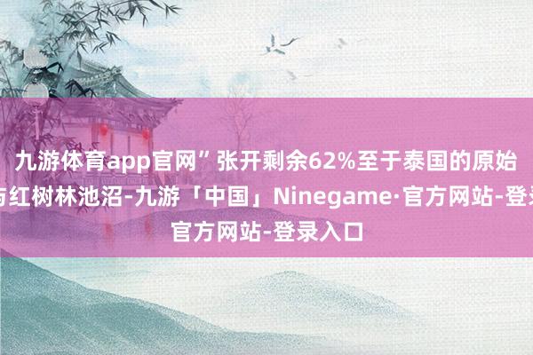 九游体育app官网”张开剩余62%至于泰国的原始森林与红树林池沼-九游「中国」Ninegame·官方网站-登录入口