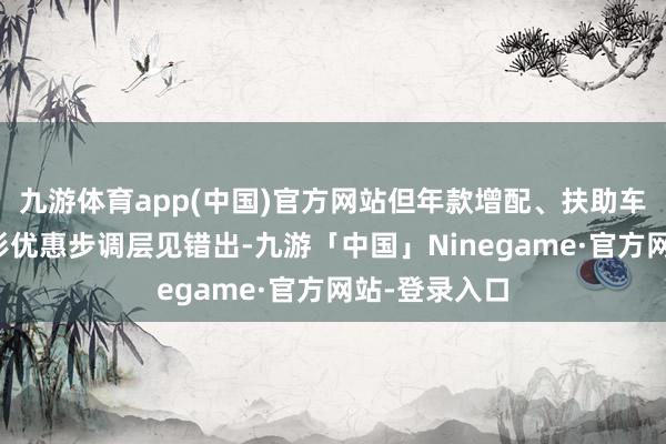 九游体育app(中国)官方网站但年款增配、扶助车主权利等隐形优惠步调层见错出-九游「中国」Ninegame·官方网站-登录入口