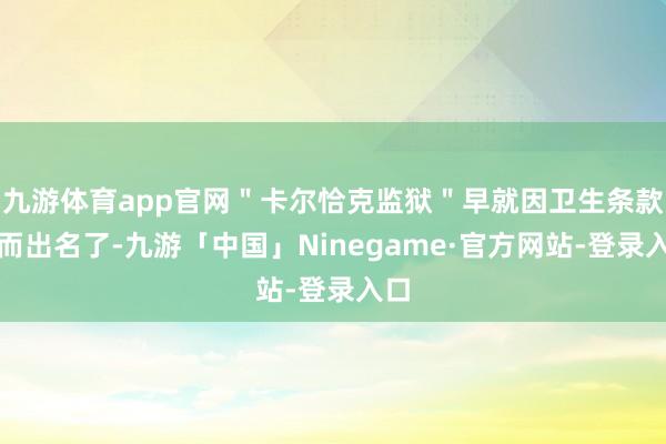 九游体育app官网＂卡尔恰克监狱＂早就因卫生条款差而出名了-九游「中国」Ninegame·官方网站-登录入口