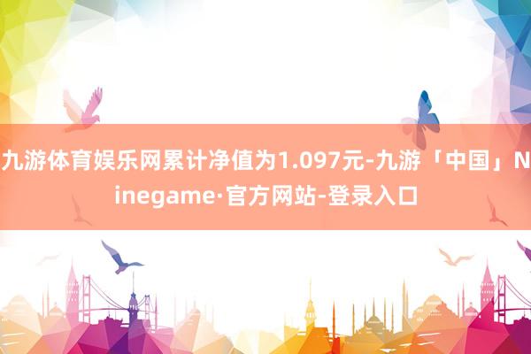 九游体育娱乐网累计净值为1.097元-九游「中国」Ninegame·官方网站-登录入口