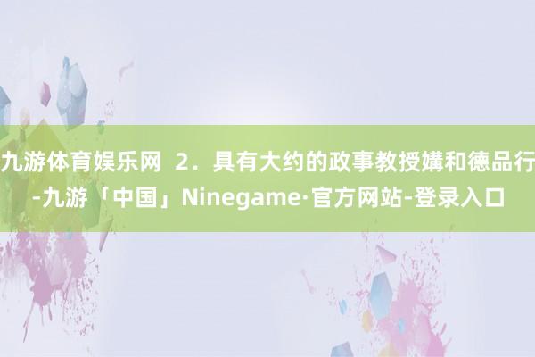 九游体育娱乐网  2．具有大约的政事教授媾和德品行-九游「中国」Ninegame·官方网站-登录入口