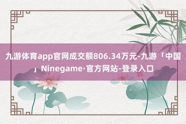 九游体育app官网成交额806.34万元-九游「中国」Ninegame·官方网站-登录入口