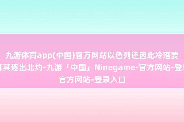 九游体育app(中国)官方网站以色列还因此冷落要把土耳其逐出北约-九游「中国」Ninegame·官方网站-登录入口